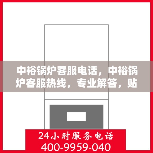 中裕锅炉客服电话，中裕锅炉客服热线，专业解答，贴心服务