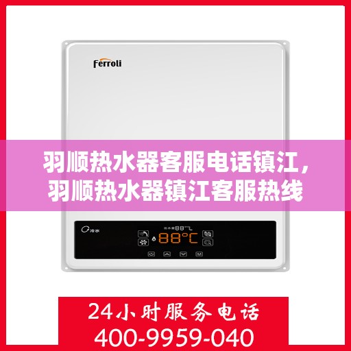 羽顺热水器客服电话镇江，羽顺热水器镇江客服热线