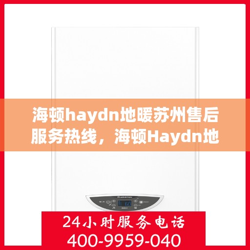 海顿haydn地暖苏州售后服务热线，海顿Haydn地暖苏州售后服务热线，专业团队，温暖您的生活