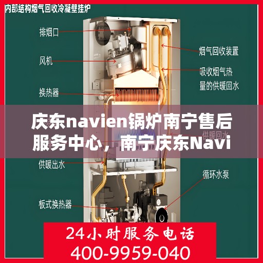 庆东navien锅炉南宁售后服务中心，南宁庆东Navien锅炉专业售后服务中心，一站式维修与保养解决方案