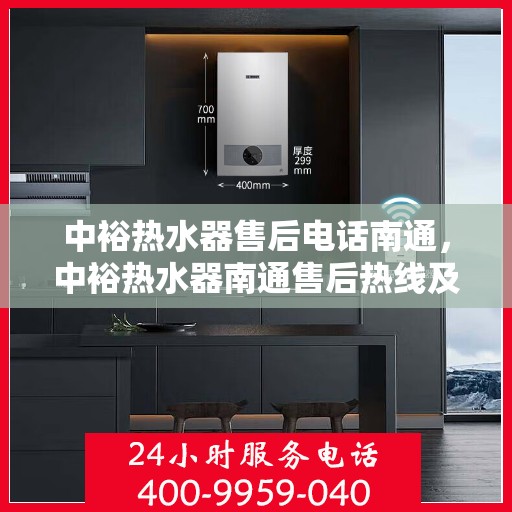 中裕热水器售后电话南通，中裕热水器南通售后热线及维修服务指南