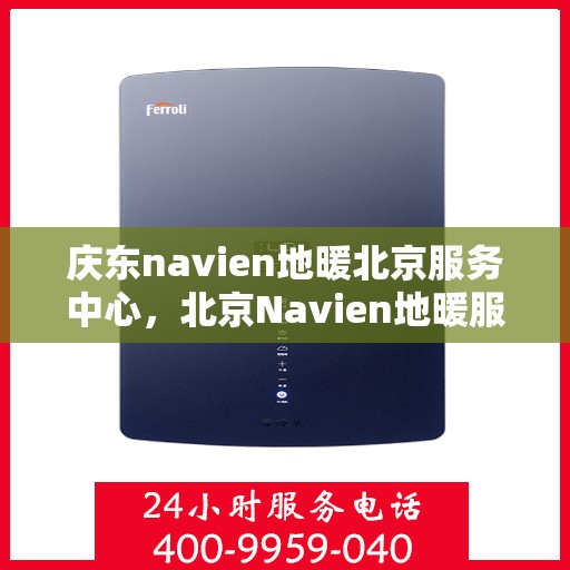 庆东navien地暖北京服务中心，北京Navien地暖服务中心，专业庆东地暖安装与售后维修