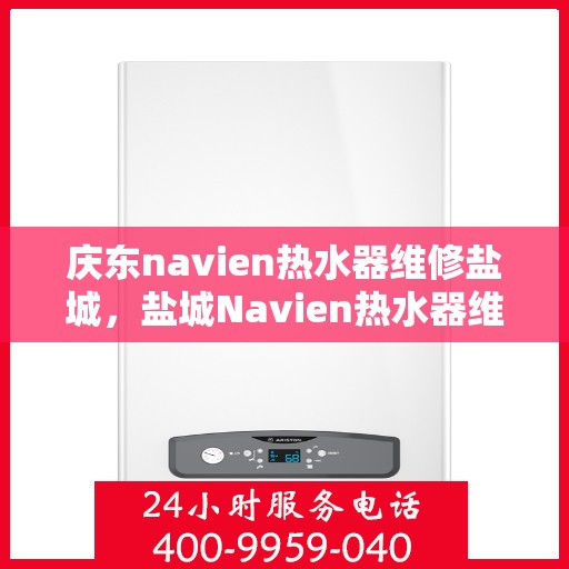庆东navien热水器维修盐城，盐城Navien热水器维修专家解析庆东热水器故障秘籍