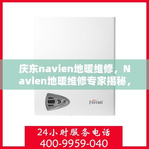 庆东navien地暖维修，Navien地暖维修专家揭秘，专业解决庆东地暖故障秘籍