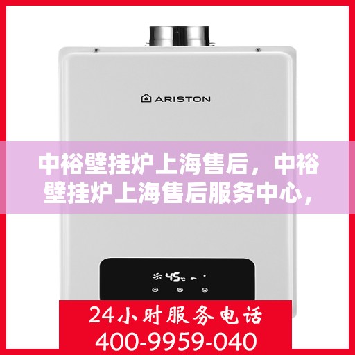 中裕壁挂炉上海售后，中裕壁挂炉上海售后服务中心，专业维修与贴心服务