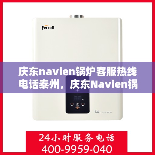 庆东navien锅炉客服热线电话泰州，庆东Navien锅炉泰州客服热线电话及售后服务解析