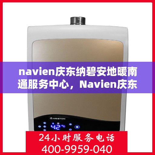 navien庆东纳碧安地暖南通服务中心，Navien庆东纳碧安地暖南通服务中心，专业提供地暖服务解决方案