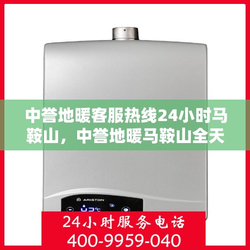 中誉地暖客服热线24小时马鞍山，中誉地暖马鞍山全天候客服热线，温暖服务不打烊