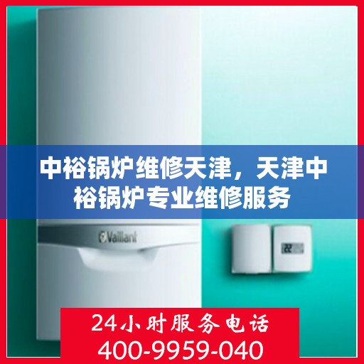 中裕锅炉维修天津，天津中裕锅炉专业维修服务