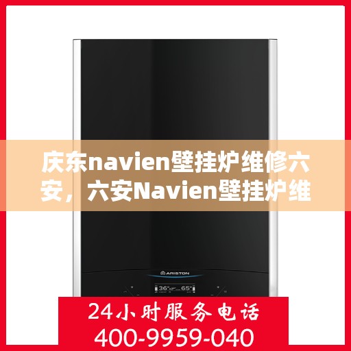 庆东navien壁挂炉维修六安，六安Navien壁挂炉维修专家解析，庆东壁挂炉维护与保养全攻略