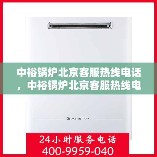 中裕锅炉北京客服热线电话，中裕锅炉北京客服热线电话公布，专业解答您的锅炉问题！