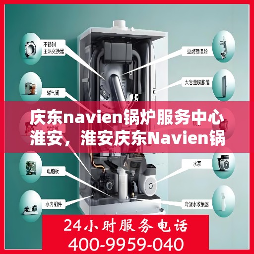 庆东navien锅炉服务中心淮安，淮安庆东Navien锅炉服务中心，专业维护，高效运行
