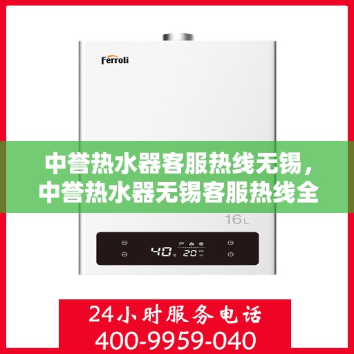 中誉热水器客服热线无锡，中誉热水器无锡客服热线全面解答，温暖您的生活