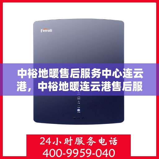 中裕地暖售后服务中心连云港，中裕地暖连云港售后服务中心，专业维修，温暖您的生活