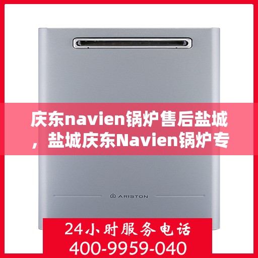 庆东navien锅炉售后盐城，盐城庆东Navien锅炉专业售后服务团队