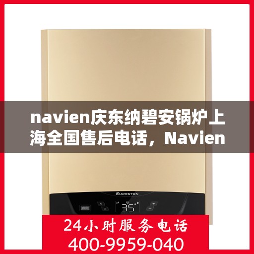 navien庆东纳碧安锅炉上海全国售后电话，Navien庆东纳碧安锅炉上海售后服务热线及全国售后电话汇总