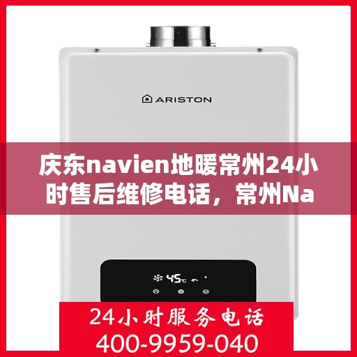 庆东navien地暖常州24小时售后维修电话，常州Navien地暖全天候售后维修热线，专业解决庆东地暖问题