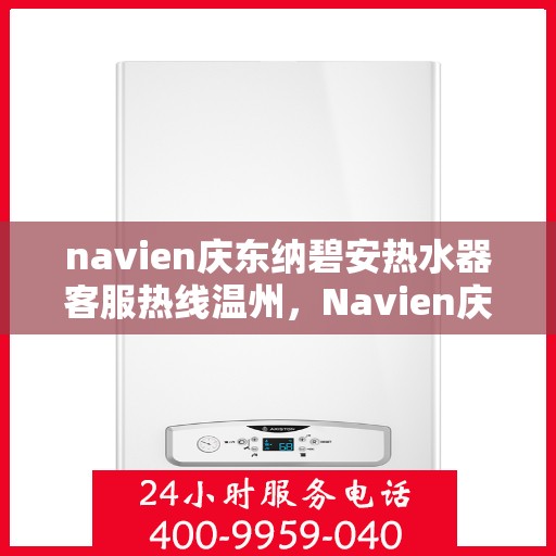 navien庆东纳碧安热水器客服热线温州，Navien庆东纳碧安热水器温州客服热线详解