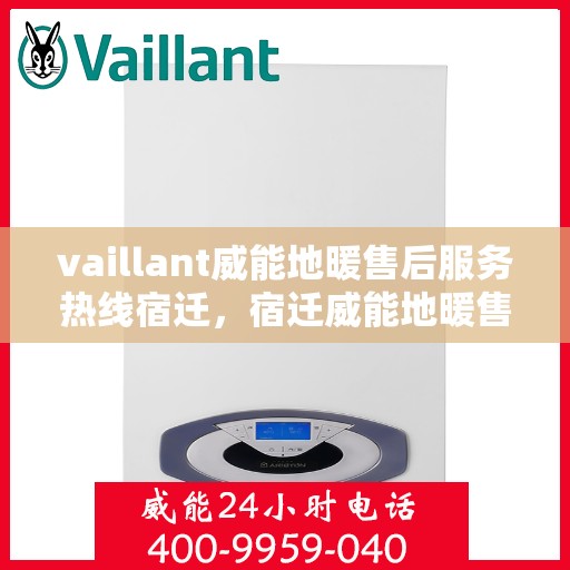 vaillant威能地暖售后服务热线宿迁，宿迁威能地暖售后服务热线，专业解决您的温暖问题