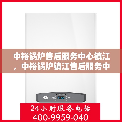 中裕锅炉售后服务中心镇江，中裕锅炉镇江售后服务中心，专业维修，贴心服务