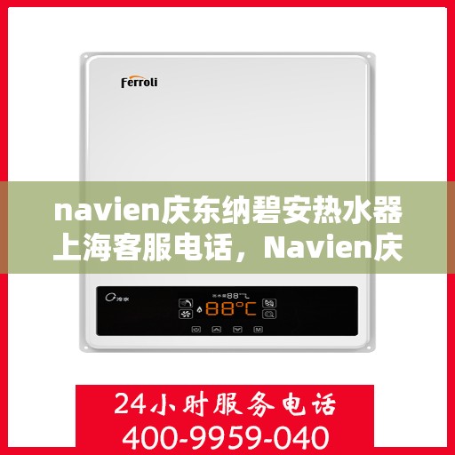 navien庆东纳碧安热水器上海客服电话，Navien庆东纳碧安热水器上海客服热线及售后服务电话汇总