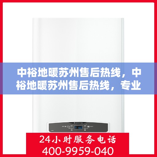 中裕地暖苏州售后热线，中裕地暖苏州售后热线，专业维修服务，温暖您的生活