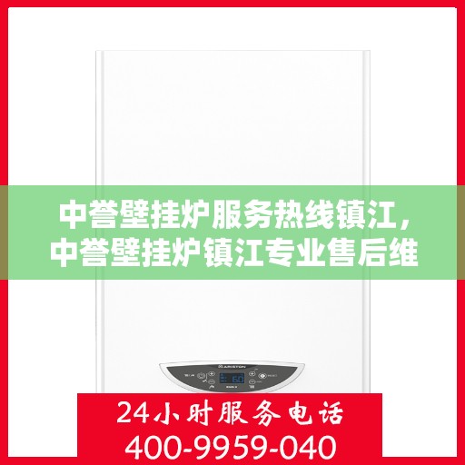 中誉壁挂炉服务热线镇江，中誉壁挂炉镇江专业售后维修服务热线