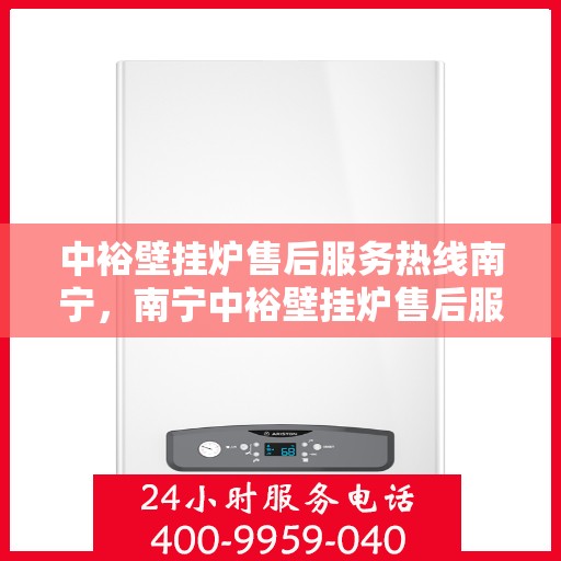 中裕壁挂炉售后服务热线南宁，南宁中裕壁挂炉售后服务热线及专业维修支持