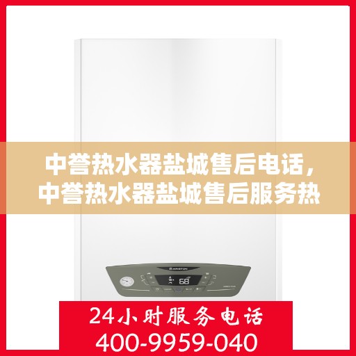 中誉热水器盐城售后电话，中誉热水器盐城售后服务热线，专业维修，快速响应，贴心服务！