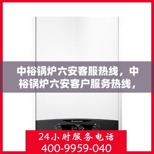 中裕锅炉六安客服热线，中裕锅炉六安客户服务热线，专业解答，贴心服务