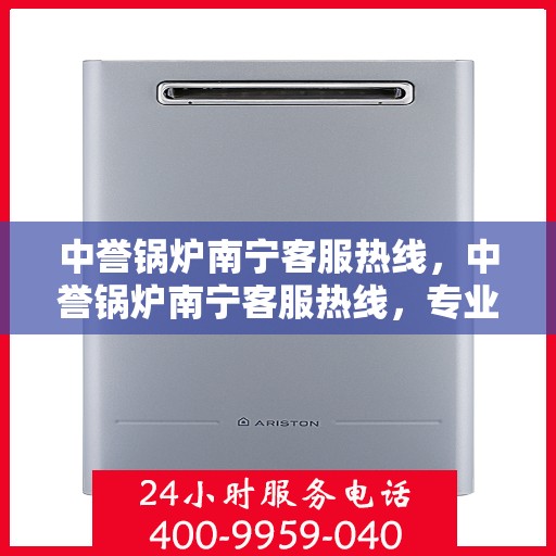 中誉锅炉南宁客服热线，中誉锅炉南宁客服热线，专业解答，贴心服务