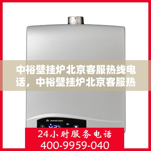 中裕壁挂炉北京客服热线电话，中裕壁挂炉北京客服热线电话——专业解答，温暖您的家
