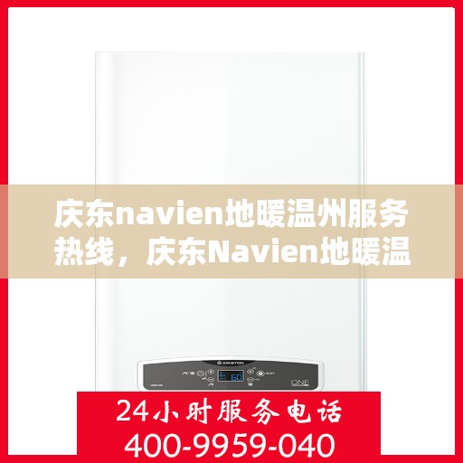 庆东navien地暖温州服务热线，庆东Navien地暖温州服务热线——专业解决您的地暖需求