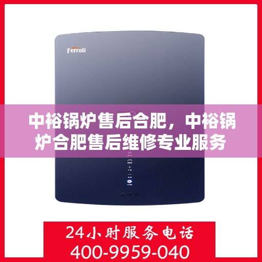 中裕锅炉售后合肥，中裕锅炉合肥售后维修专业服务