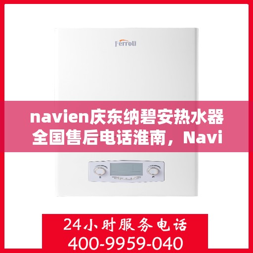 navien庆东纳碧安热水器全国售后电话淮南，Navien庆东纳碧安热水器淮南售后服务热线及电话