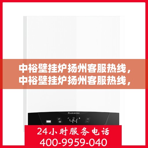 中裕壁挂炉扬州客服热线，中裕壁挂炉扬州客服热线，专业解决您的壁挂炉问题