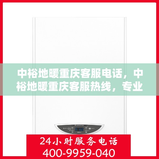 中裕地暖重庆客服电话，中裕地暖重庆客服热线，专业解答与地暖服务热线联系方式
