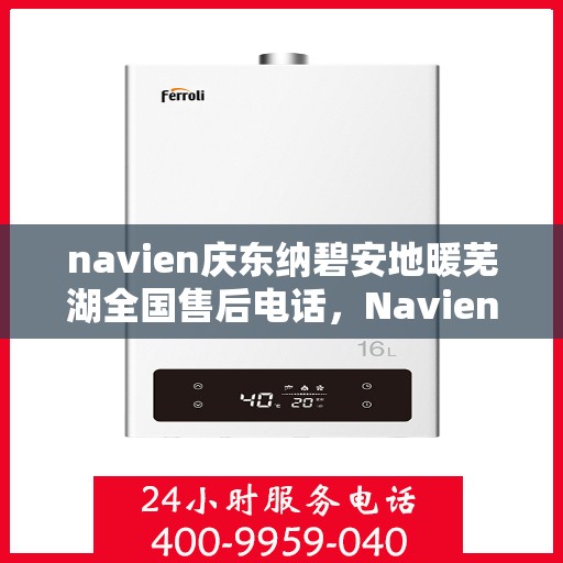 navien庆东纳碧安地暖芜湖全国售后电话，Navien庆东纳碧安地暖芜湖售后全国服务热线公布