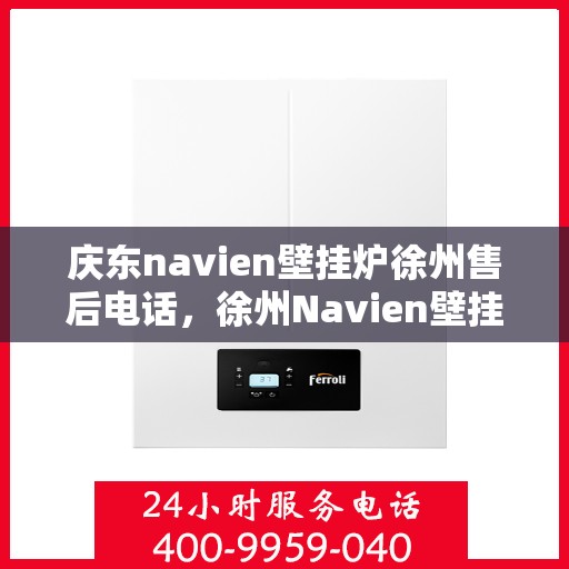 庆东navien壁挂炉徐州售后电话，徐州Navien壁挂炉售后热线，专业服务庆东壁挂炉维修与咨询