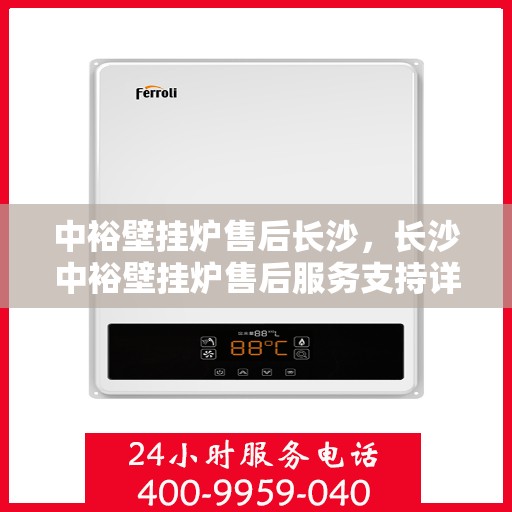 中裕壁挂炉售后长沙，长沙中裕壁挂炉售后服务支持详解