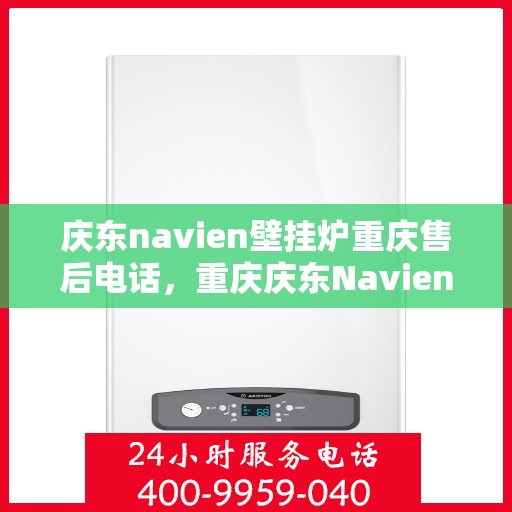 庆东navien壁挂炉重庆售后电话，重庆庆东Navien壁挂炉售后电话及维修服务指南