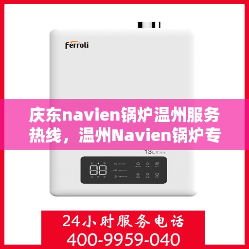 庆东navien锅炉温州服务热线，温州Navien锅炉专业服务热线，庆东锅炉维修与售后支持中心