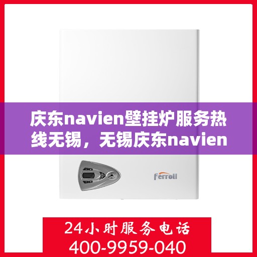 庆东navien壁挂炉服务热线无锡，无锡庆东navien壁挂炉专业维修与服务热线