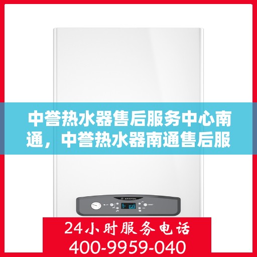 中誉热水器售后服务中心南通，中誉热水器南通售后服务中心，专业维修，贴心服务