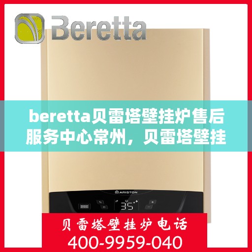 beretta贝雷塔壁挂炉售后服务中心常州，贝雷塔壁挂炉常州售后服务中心，专业维修与贴心服务