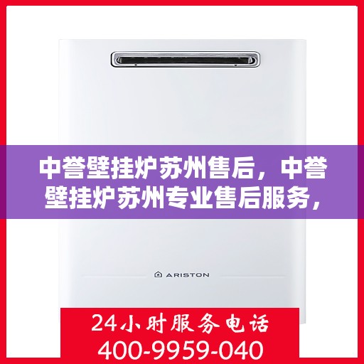 中誉壁挂炉苏州售后，中誉壁挂炉苏州专业售后服务，贴心关怀，温暖您的生活