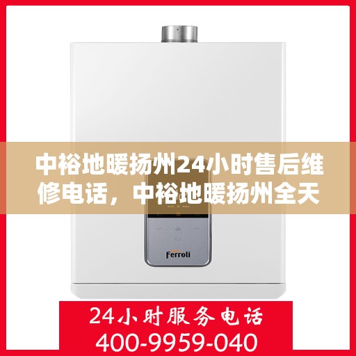 中裕地暖扬州24小时售后维修电话，中裕地暖扬州全天候售后维修热线