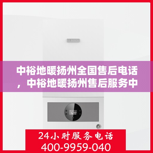 中裕地暖扬州全国售后电话，中裕地暖扬州售后服务中心联系电话