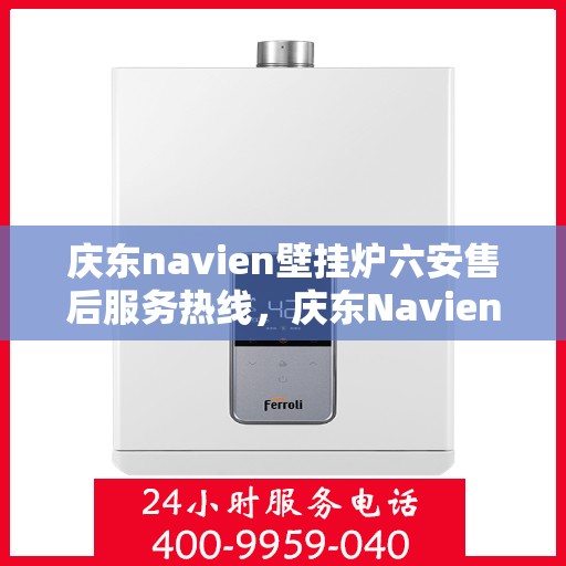 庆东navien壁挂炉六安售后服务热线，庆东Navien壁挂炉六安售后服务热线，专业团队，贴心服务