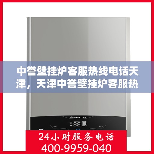 中誉壁挂炉客服热线电话天津，天津中誉壁挂炉客服热线电话及售后服务支持